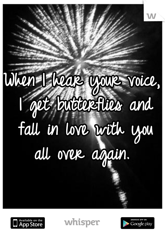 When I hear your voice, I get butterflies and fall in love with you all over again. 