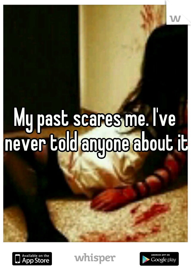 My past scares me. I've never told anyone about it.