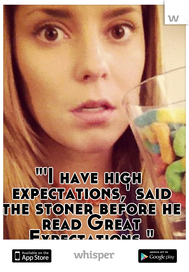 "'I have high expectations,' said the stoner before he read Great Expectations." ~Grace