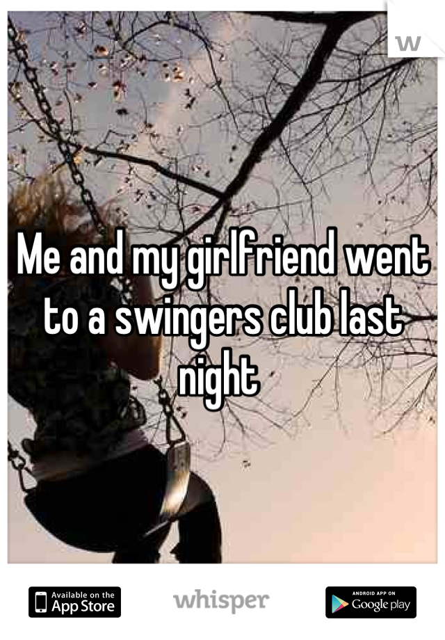 Me and my girlfriend went to a swingers club last night 