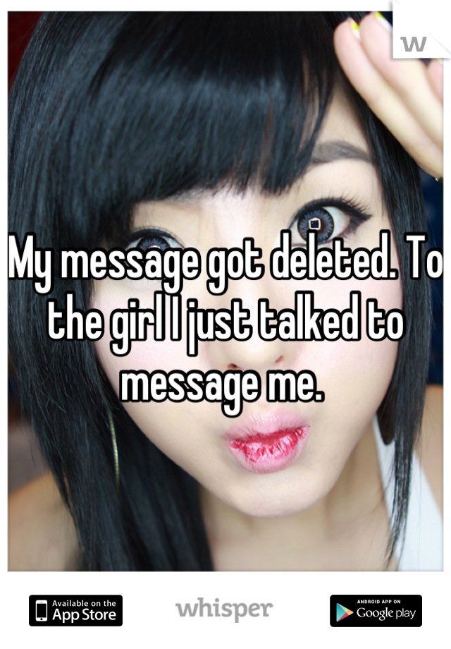 My message got deleted. To the girl I just talked to message me. 