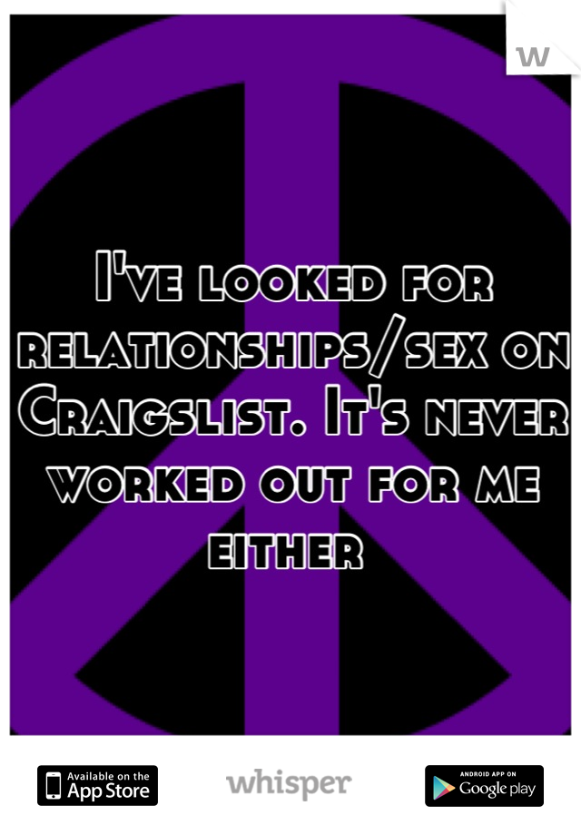 I've looked for relationships/sex on Craigslist. It's never worked out for me either 