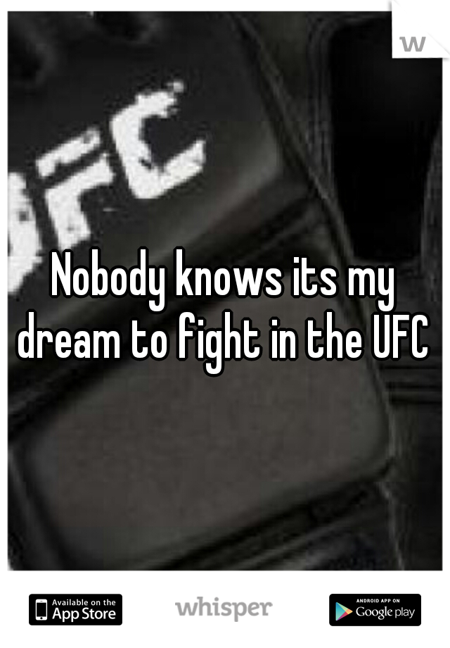 Nobody knows its my dream to fight in the UFC 