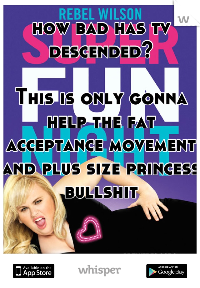 how bad has tv descended?

This is only gonna help the fat acceptance movement and plus size princess bullshit


