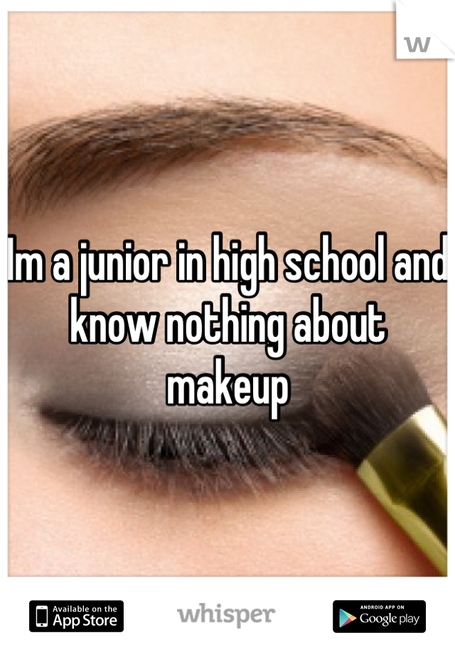 Im a junior in high school and know nothing about makeup