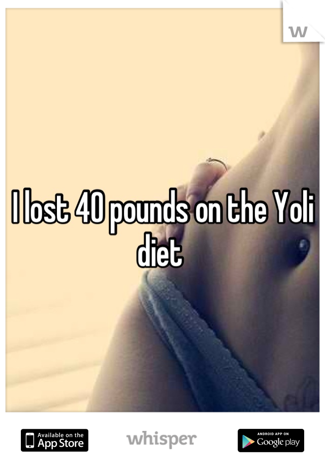 I lost 40 pounds on the Yoli diet 