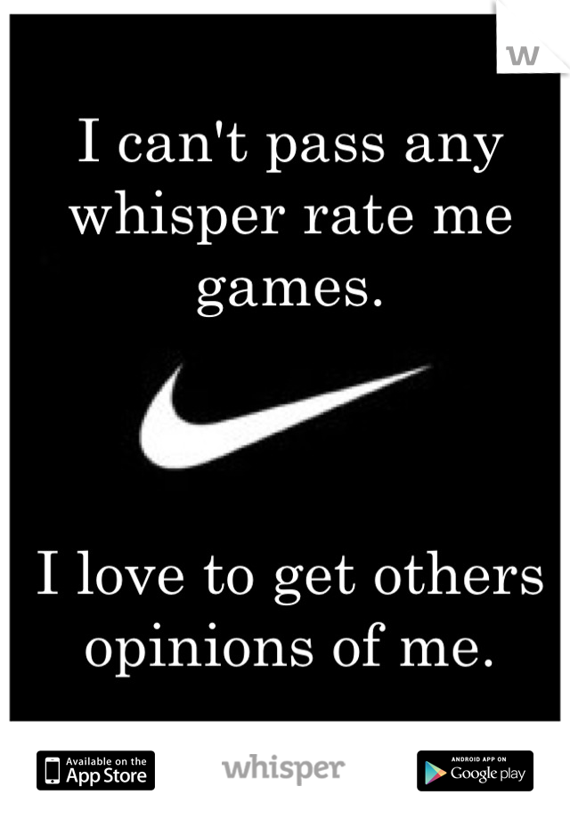I can't pass any whisper rate me games.



I love to get others opinions of me.