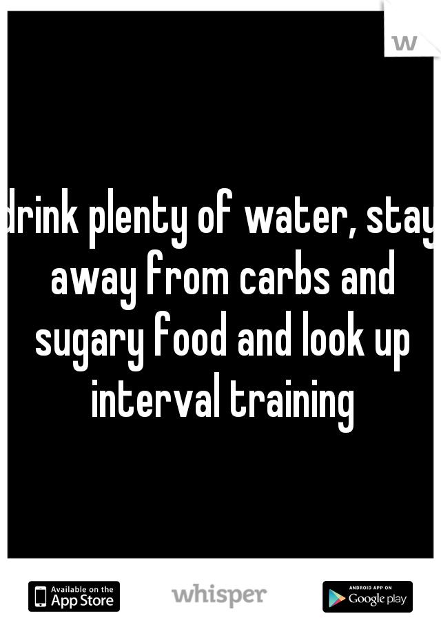 drink plenty of water, stay away from carbs and sugary food and look up interval training