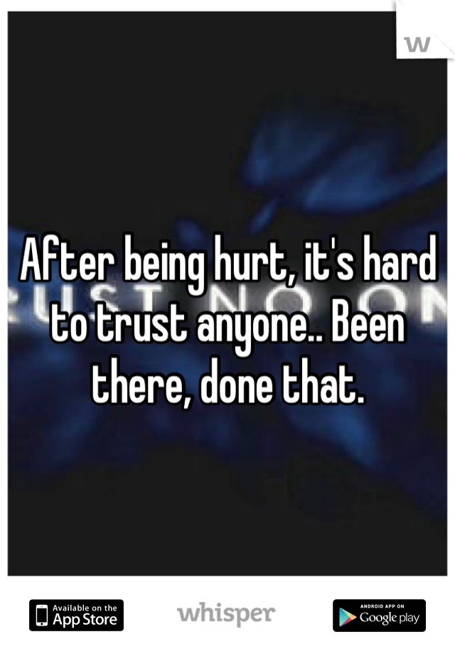 After being hurt, it's hard to trust anyone.. Been there, done that.