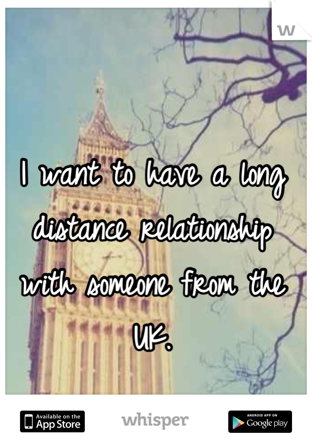 I want to have a long distance relationship with someone from the UK.