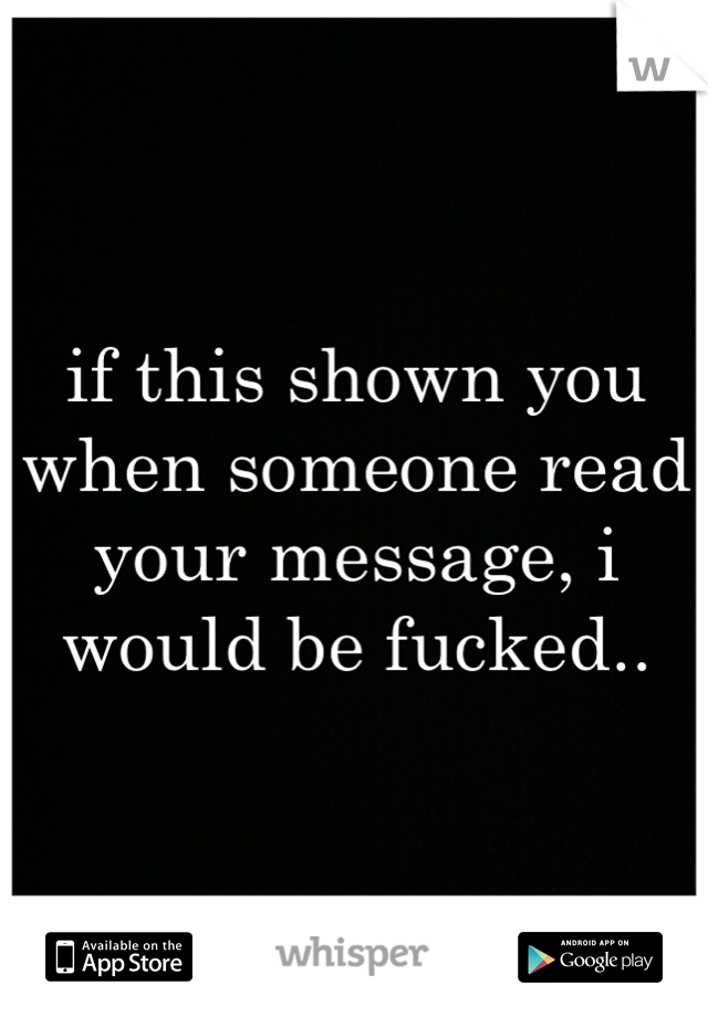 if this shown you when someone read your message, i would be fucked..