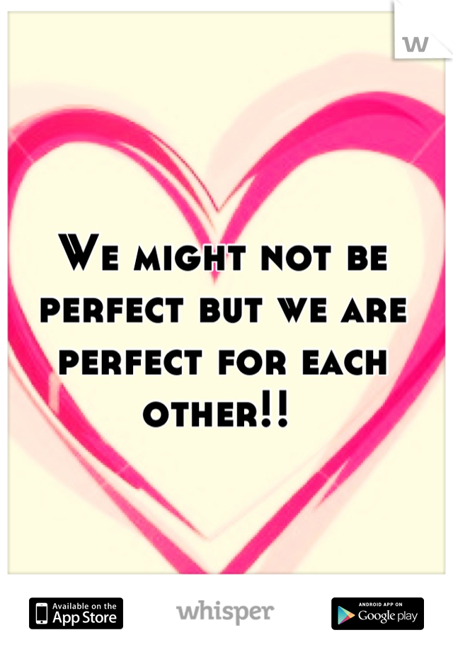 We might not be perfect but we are perfect for each other!! 