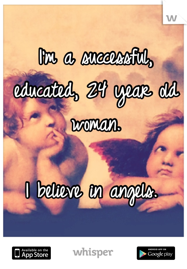 I'm a successful, educated, 24 year old woman.

I believe in angels. 