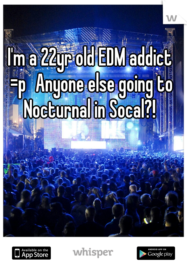 I'm a 22yr old EDM addict =p
Anyone else going to Nocturnal in Socal?! 