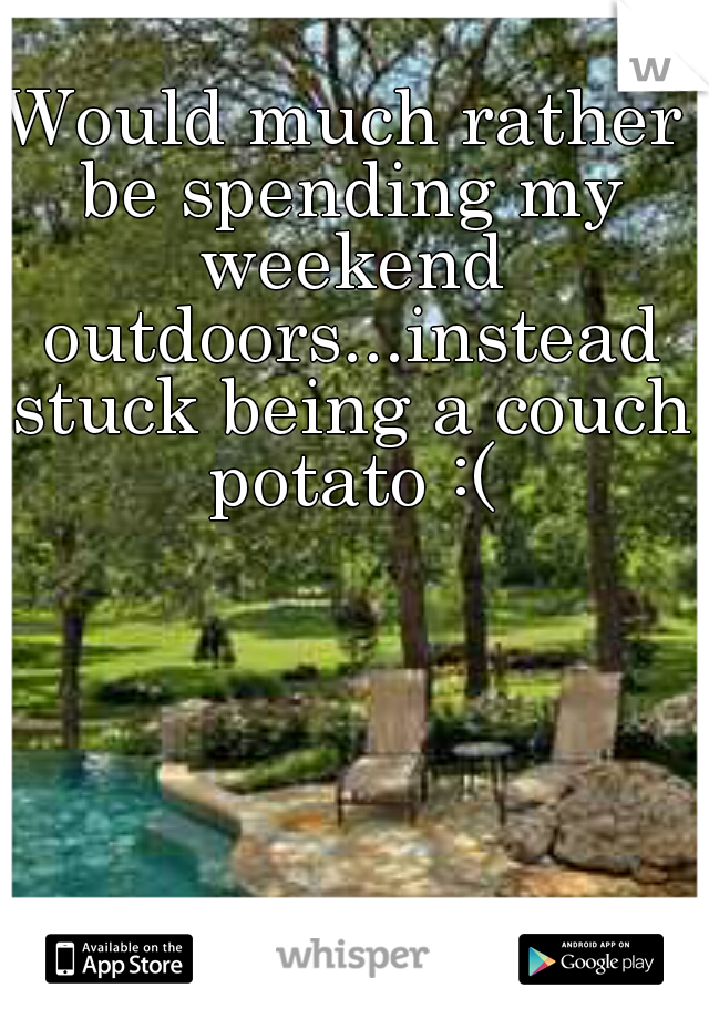 Would much rather be spending my weekend outdoors...instead stuck being a couch potato :(