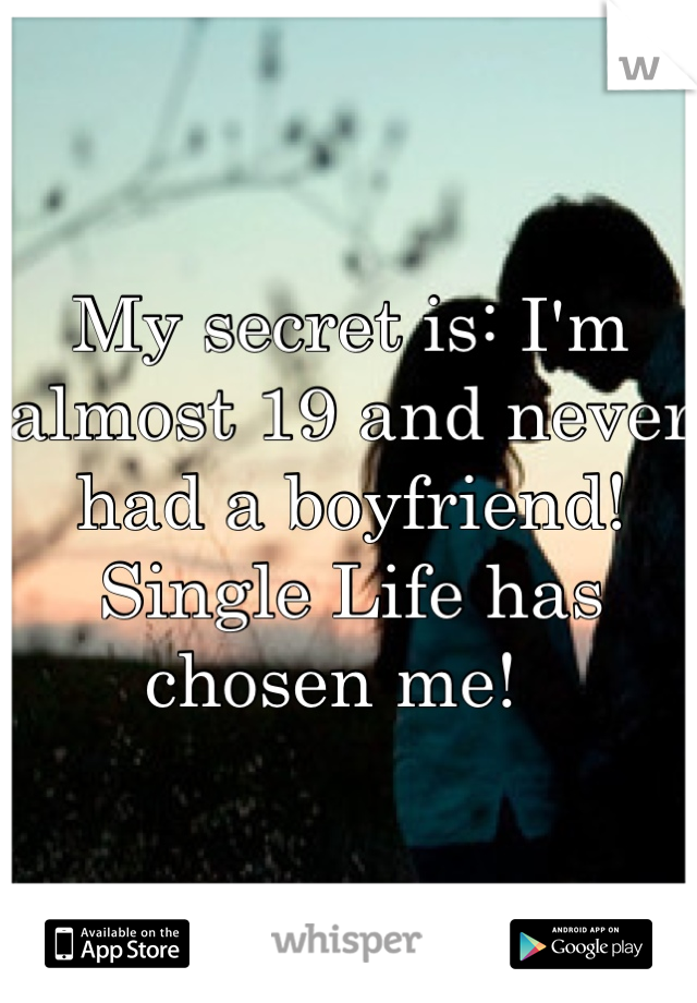 My secret is: I'm almost 19 and never had a boyfriend! Single Life has chosen me!  