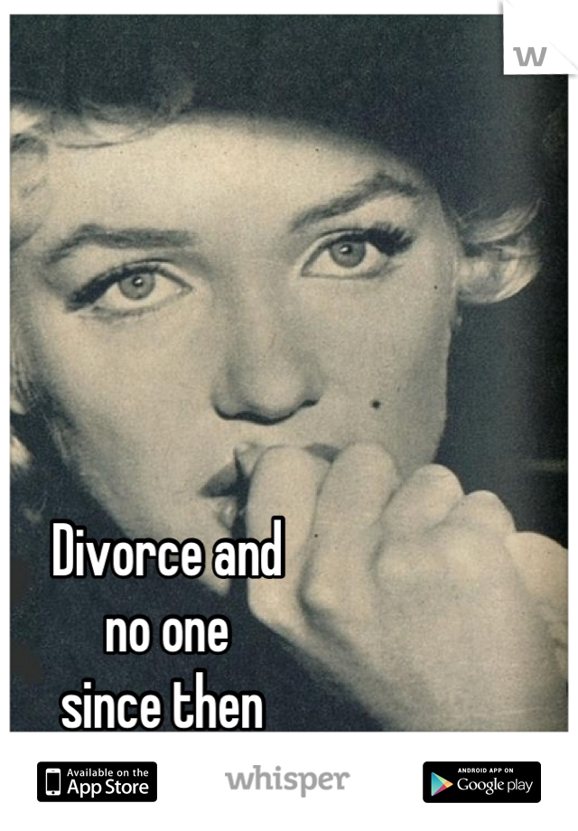 Divorce and 
no one 
since then 