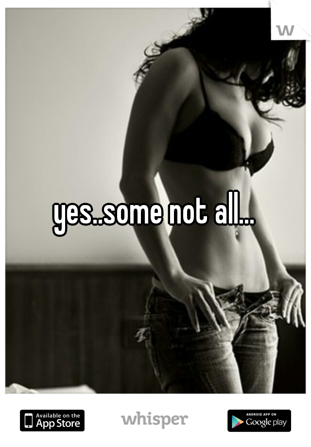 yes..some not all...
