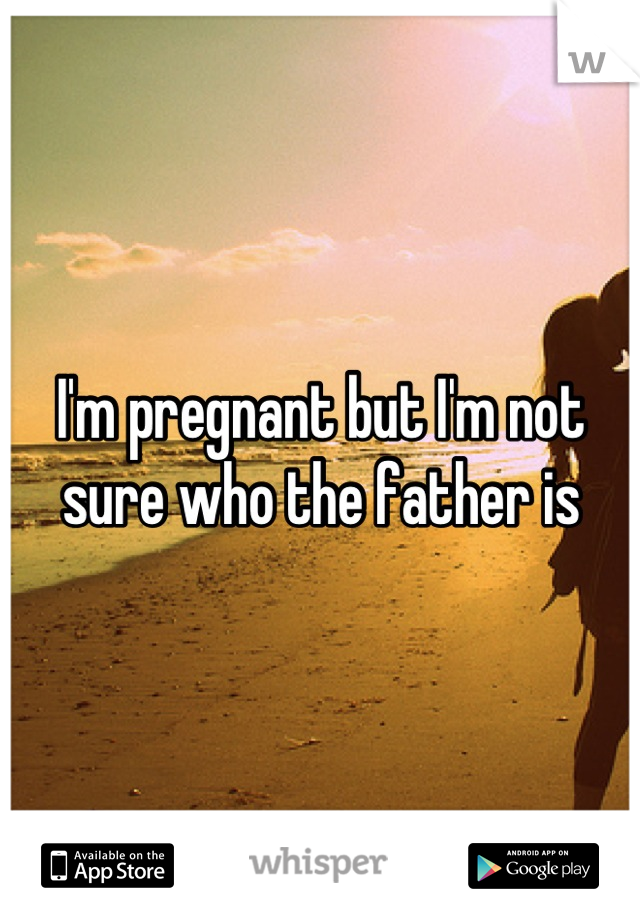 I'm pregnant but I'm not sure who the father is
