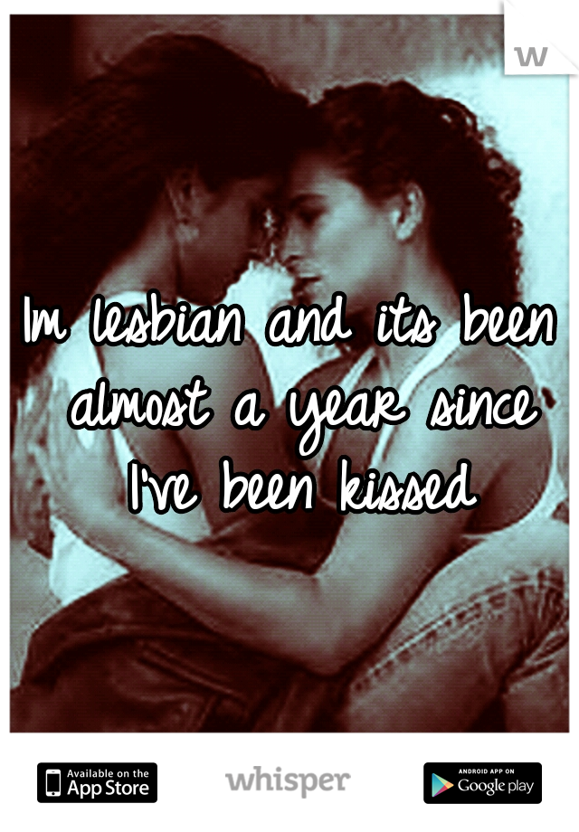 Im lesbian and its been almost a year since I've been kissed