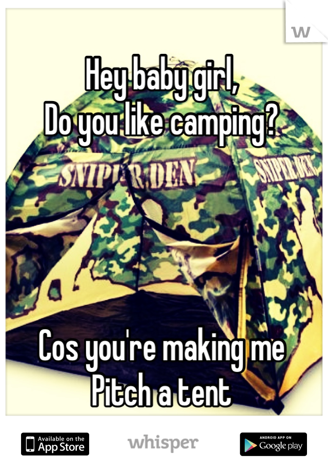 Hey baby girl,
Do you like camping?




Cos you're making me 
Pitch a tent