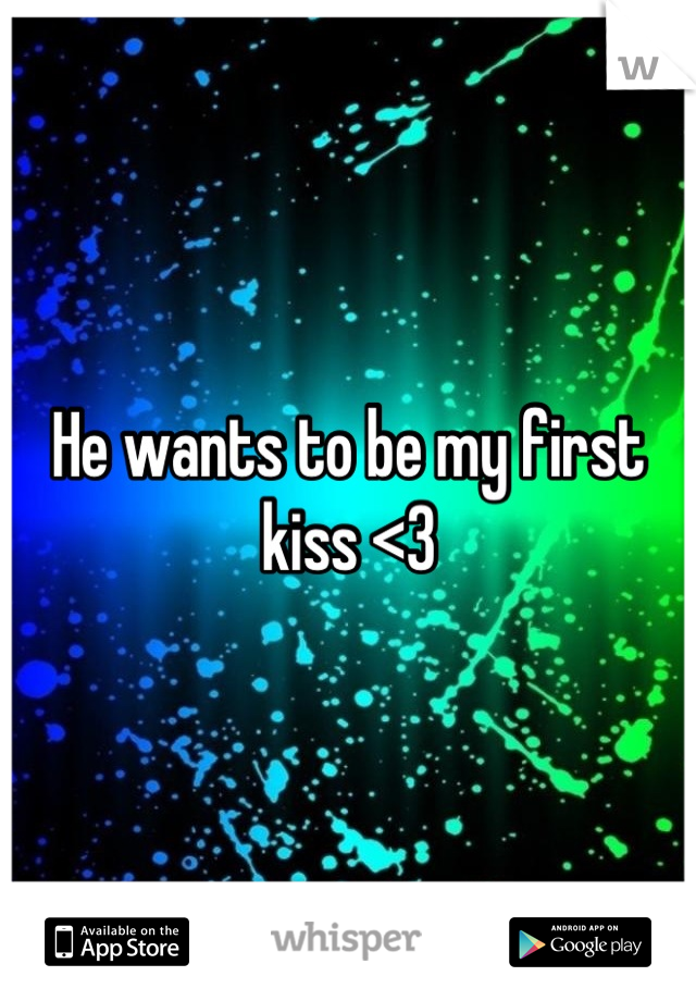 He wants to be my first kiss <3
