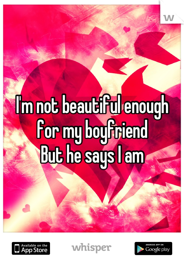 I'm not beautiful enough for my boyfriend 
But he says I am