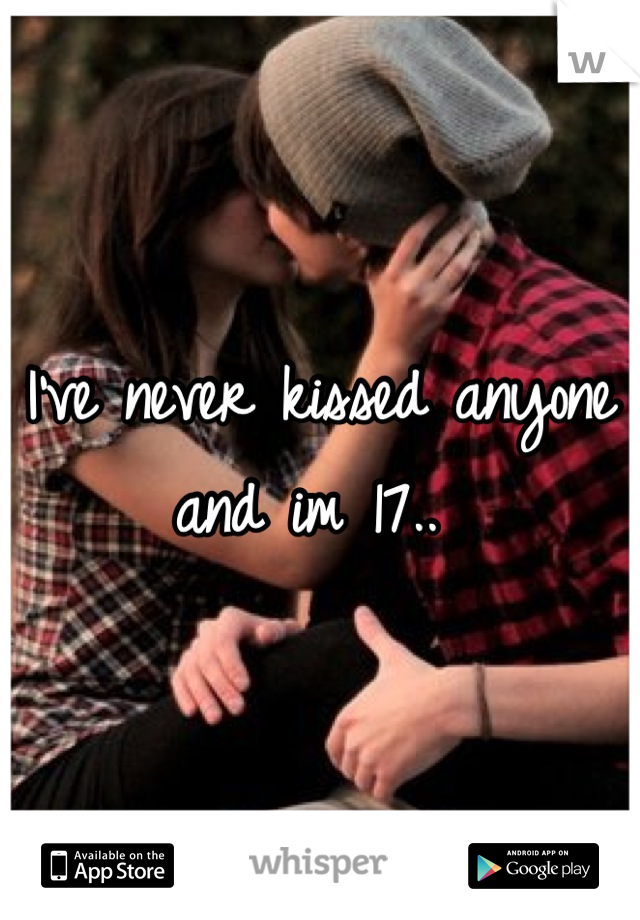 I've never kissed anyone and im 17.. 