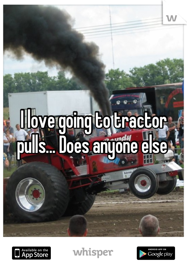 I love going to tractor pulls... Does anyone else 