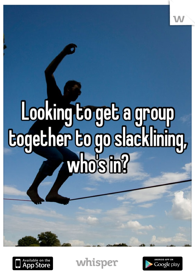 Looking to get a group together to go slacklining, who's in?