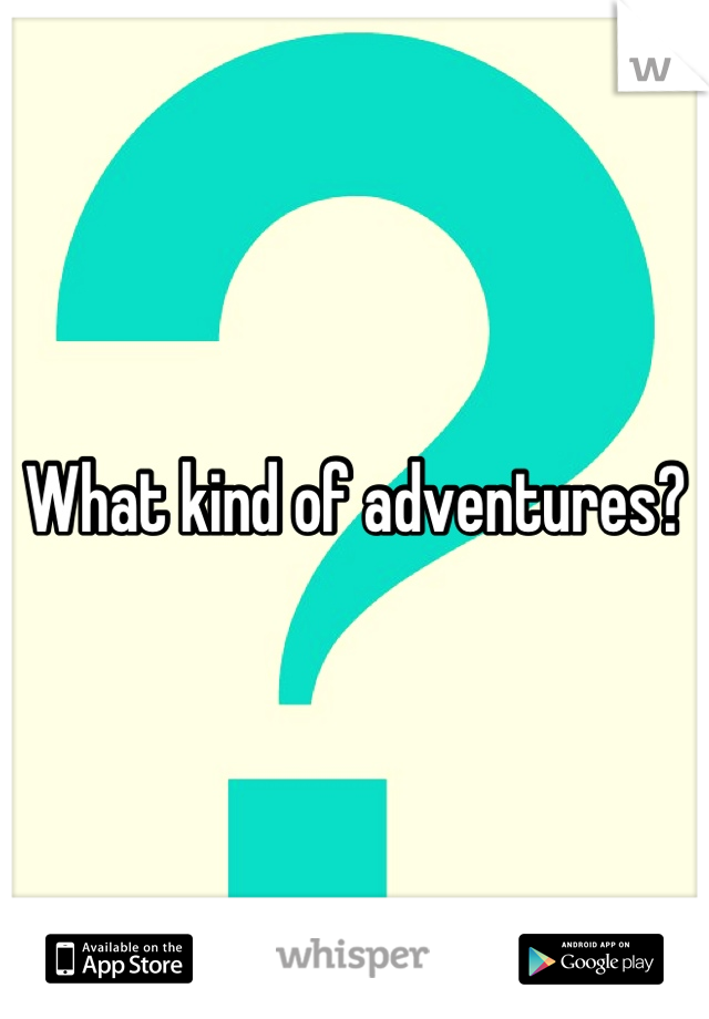 What kind of adventures?