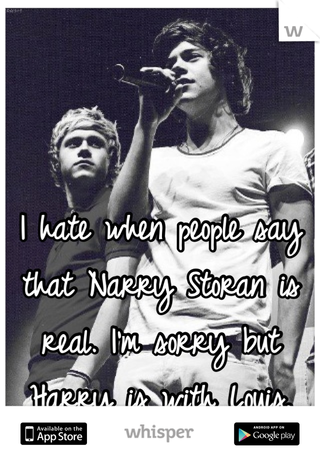 I hate when people say that Narry Storan is real. I'm sorry but Harry is with Louis.