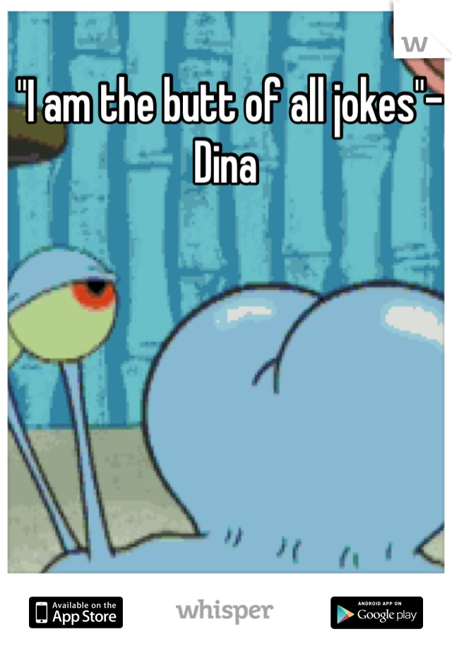 "I am the butt of all jokes"- Dina 