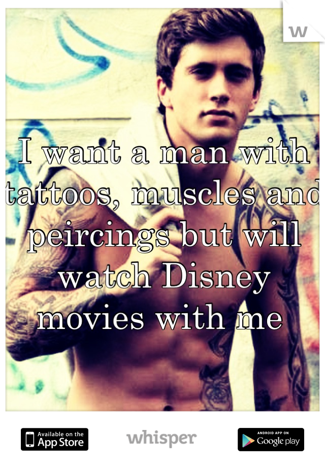I want a man with tattoos, muscles and peircings but will watch Disney movies with me 