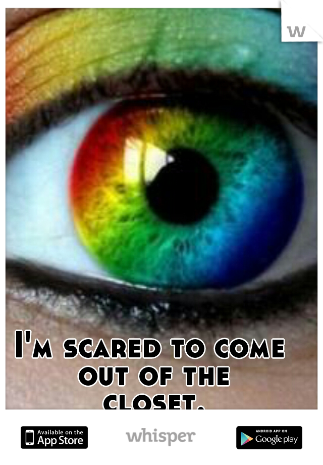I'm scared to come out of the closet...