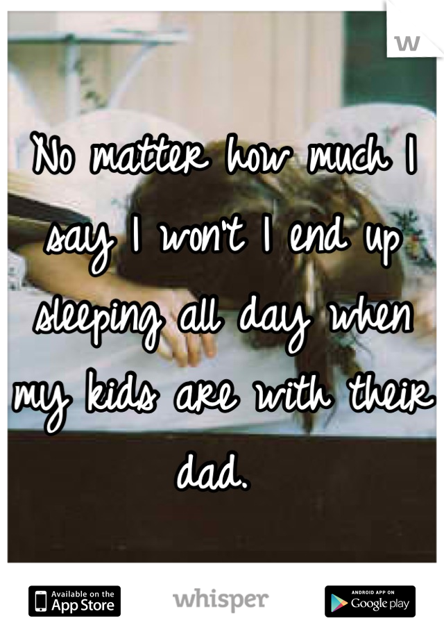 No matter how much I say I won't I end up sleeping all day when my kids are with their dad. 