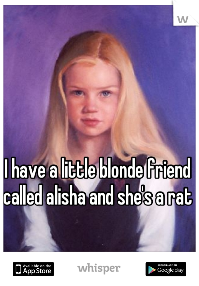 I have a little blonde friend called alisha and she's a rat