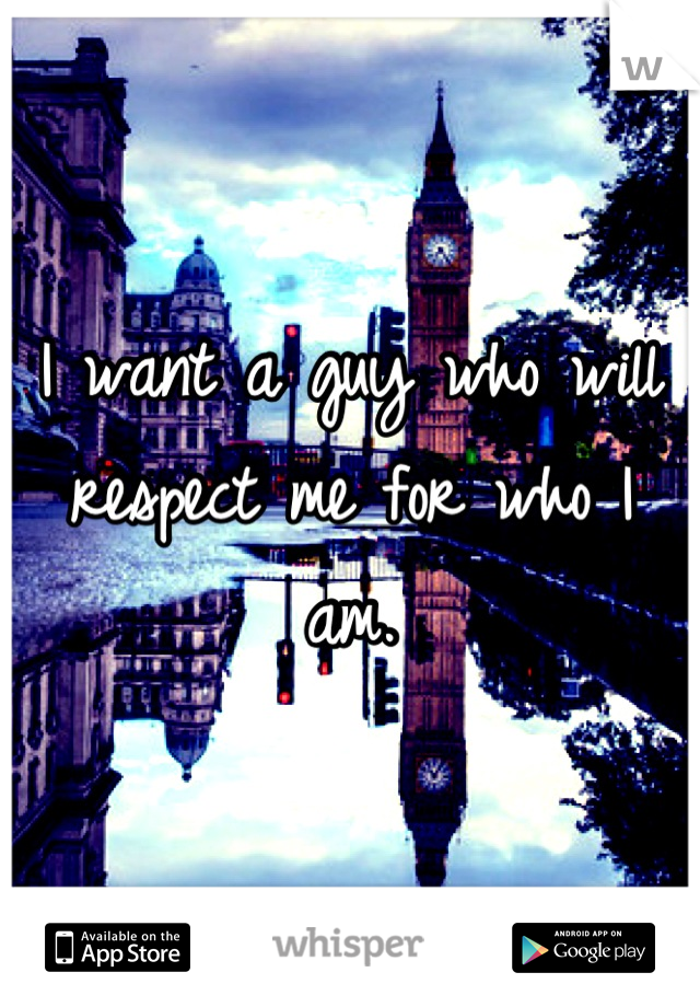 I want a guy who will respect me for who I am.