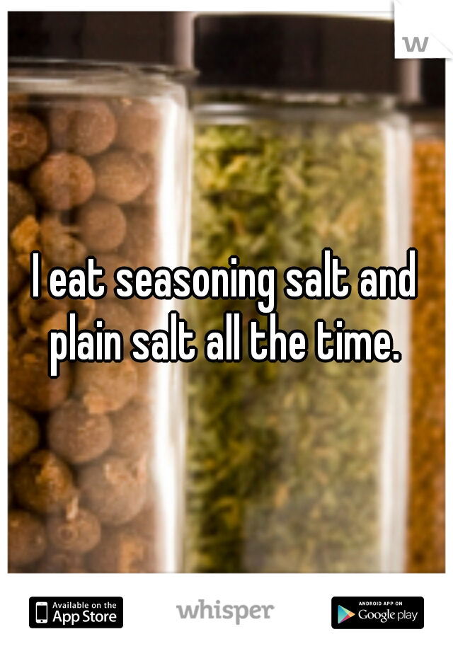 I eat seasoning salt and plain salt all the time. 