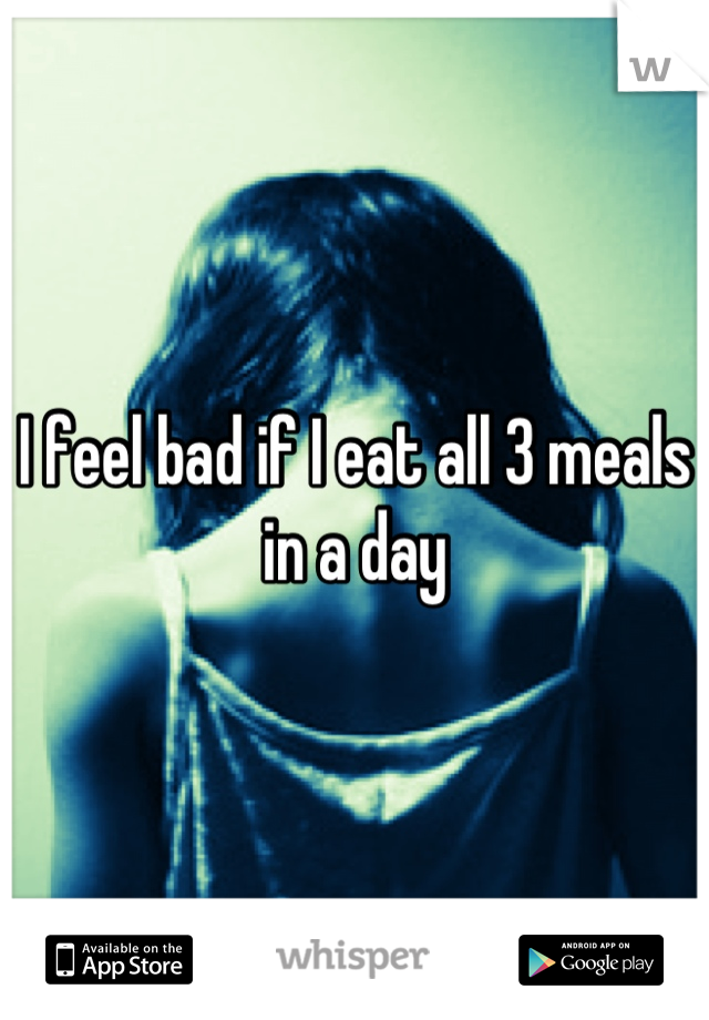 I feel bad if I eat all 3 meals in a day