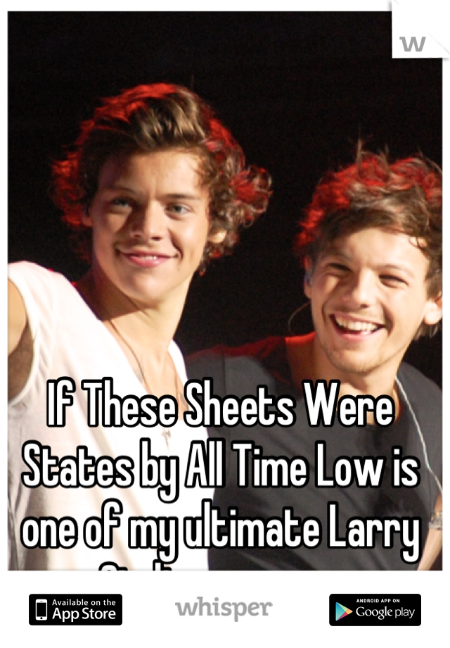 If These Sheets Were States by All Time Low is one of my ultimate Larry Stylinson songs