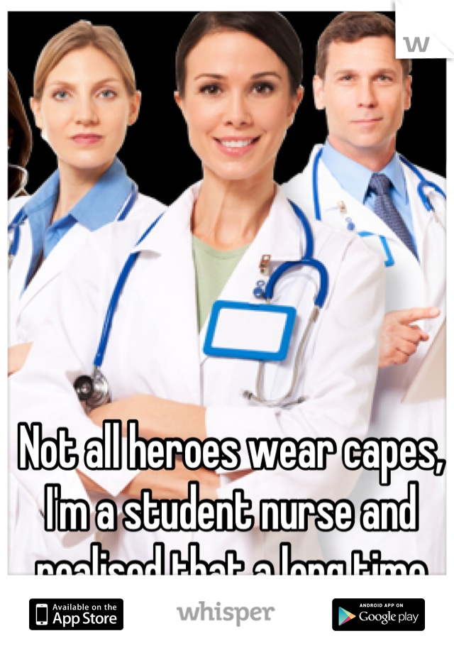 Not all heroes wear capes, I'm a student nurse and realised that a long time ago!