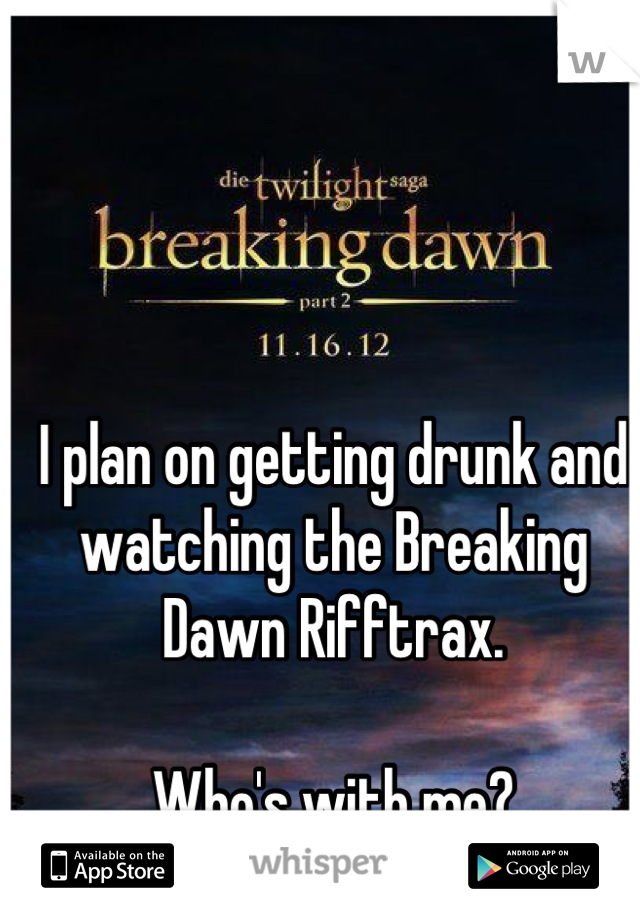 I plan on getting drunk and watching the Breaking Dawn Rifftrax.

Who's with me?