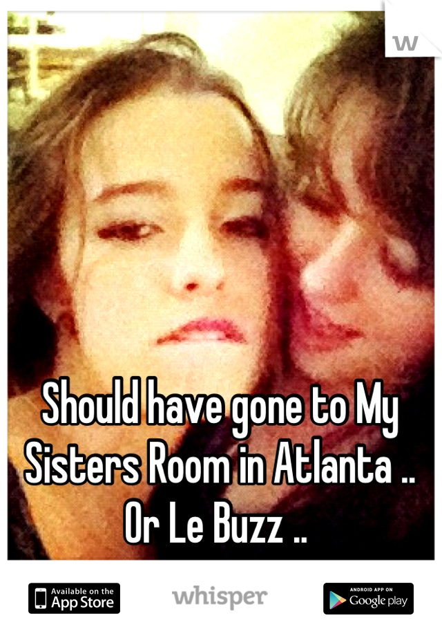 Should have gone to My Sisters Room in Atlanta ..  Or Le Buzz .. 