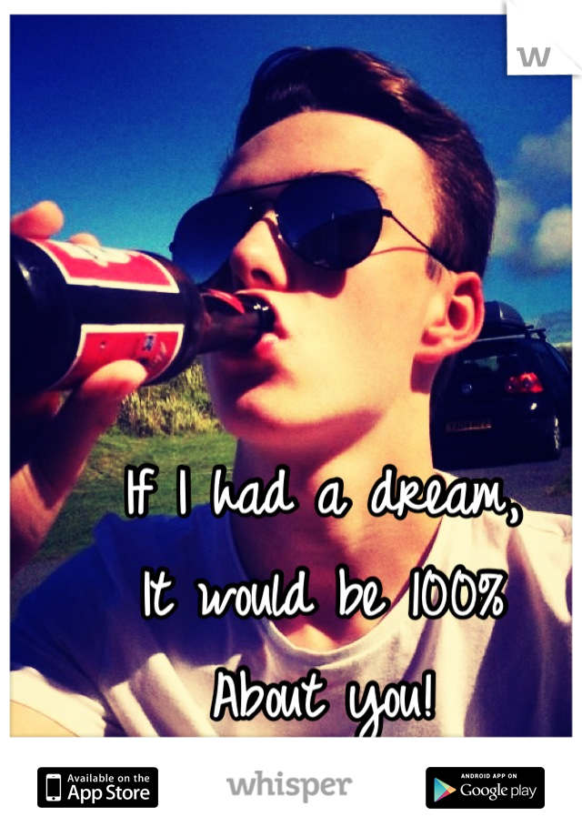If I had a dream, 
It would be 100% 
About you!