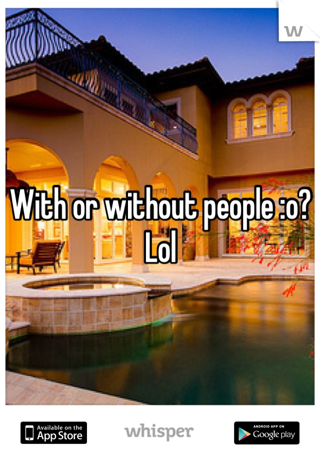 With or without people :o? Lol