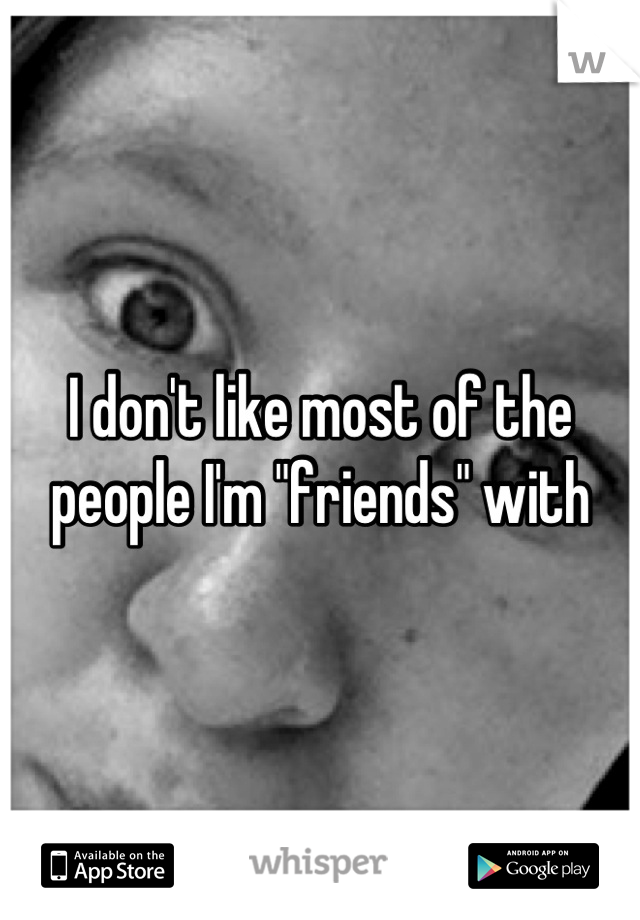I don't like most of the people I'm "friends" with
