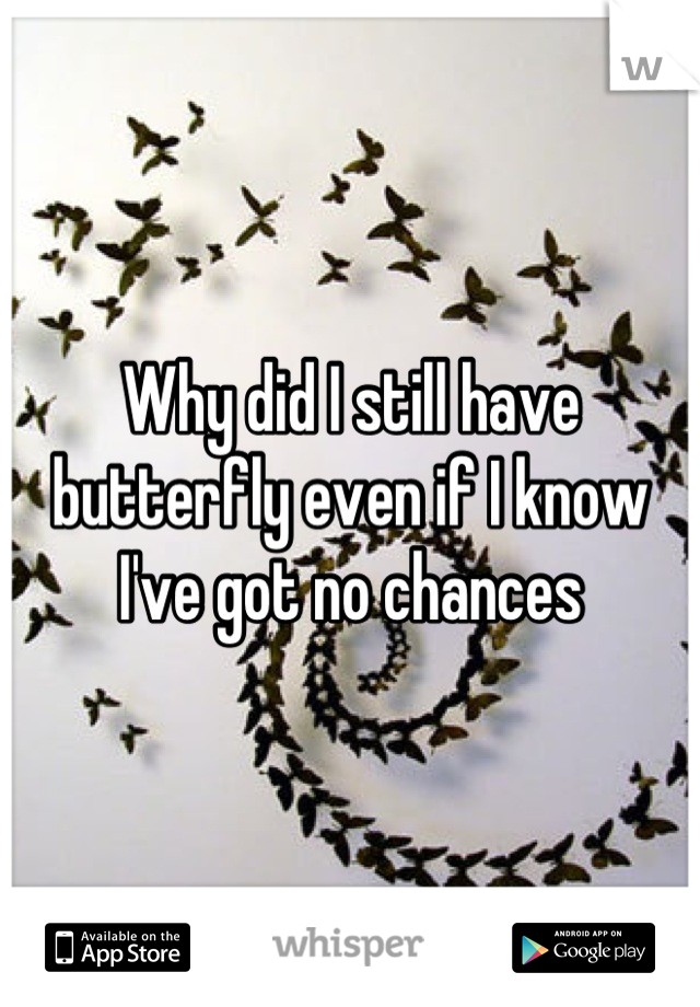 Why did I still have butterfly even if I know I've got no chances