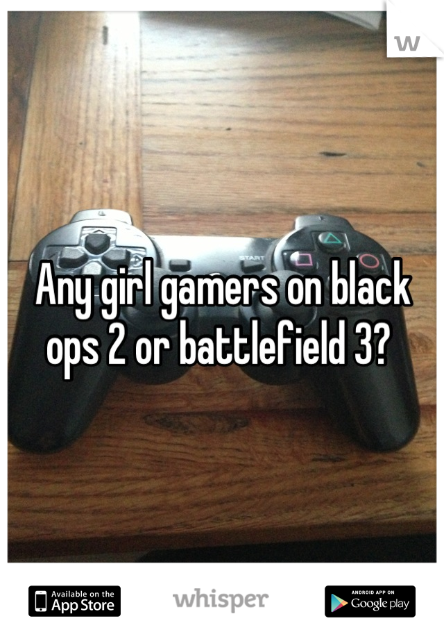 Any girl gamers on black ops 2 or battlefield 3? 
