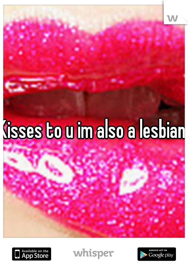 Kisses to u im also a lesbian 